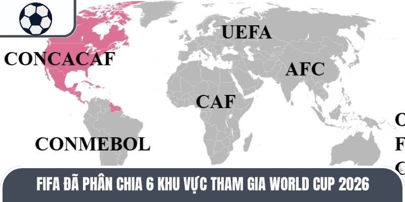 FIFA đã phân chia 6 khu vực tham gia World Cup 2026