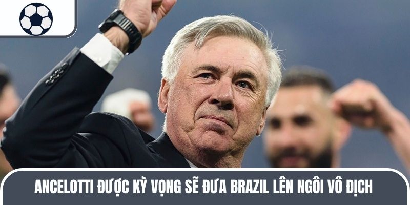 Ancelotti được kỳ vọng sẽ đưa Brazil lên ngôi vô địch