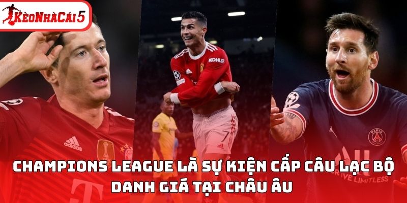 Champions League là sự kiện cấp câu lạc bộ danh giá tại châu Âu 