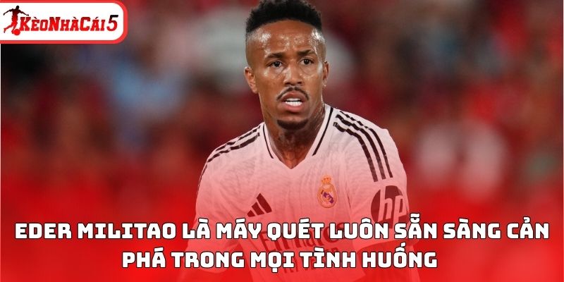 Eder Militao là máy quét luôn sẵn sàng cản phá trong mọi tình huống 