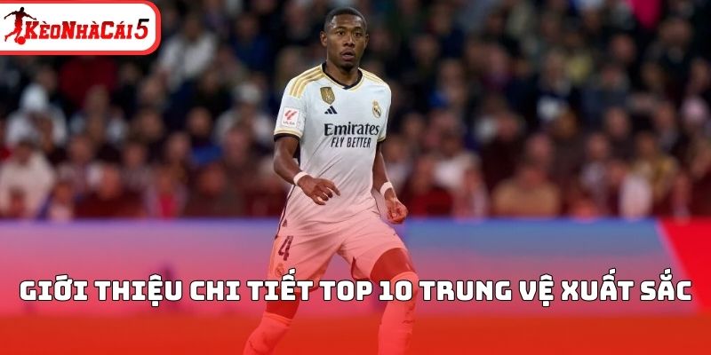Giới thiệu chi tiết top 10 trung vệ xuất sắc 