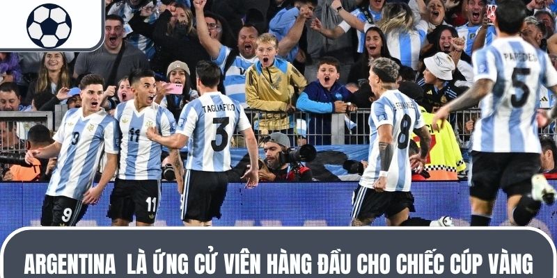 Argentina là ứng cử viên hàng đầu cho chiếc cúp vàng